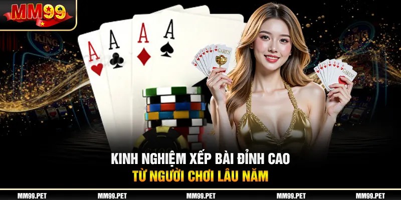 Kinh nghiệm xếp bài đỉnh cao từ người chơi lâu năm