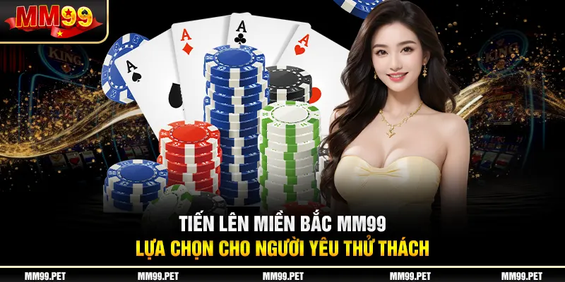 Tiến Lên Miền Bắc Mm99 - Lựa Chọn Cho Người Yêu Thử Thách